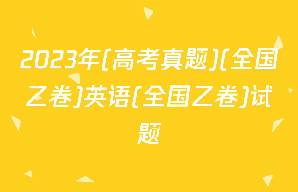 2023年(高考真题)(全国乙卷)英语(全国乙卷)试题