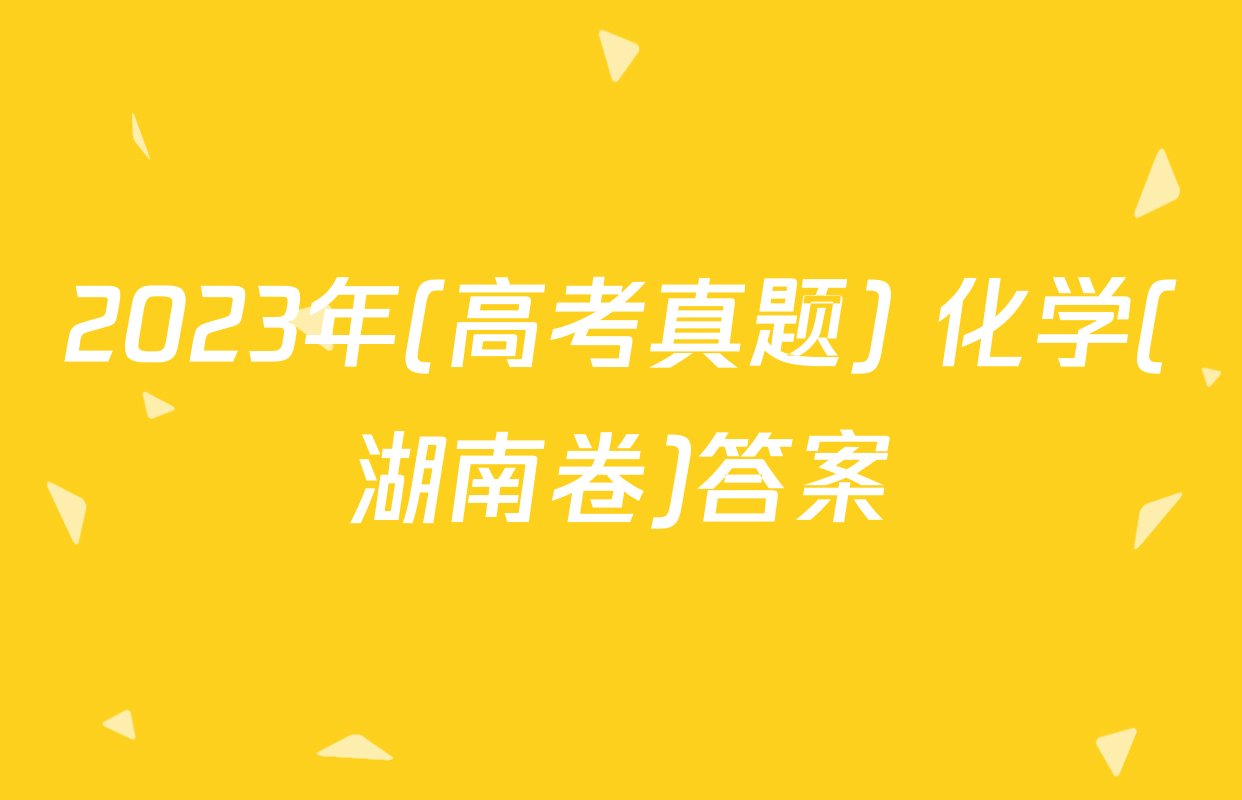2023年(高考真题) 化学(湖南卷)答案
