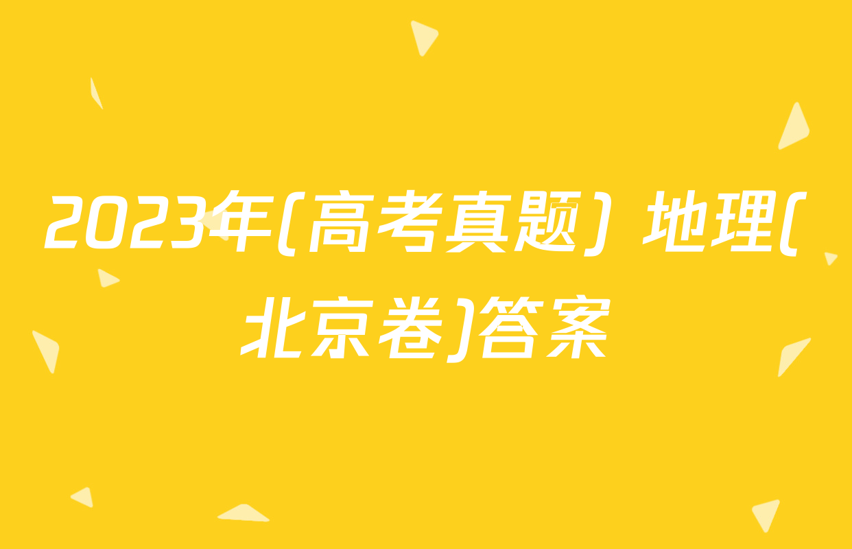 2023年(高考真题) 地理(北京卷)答案