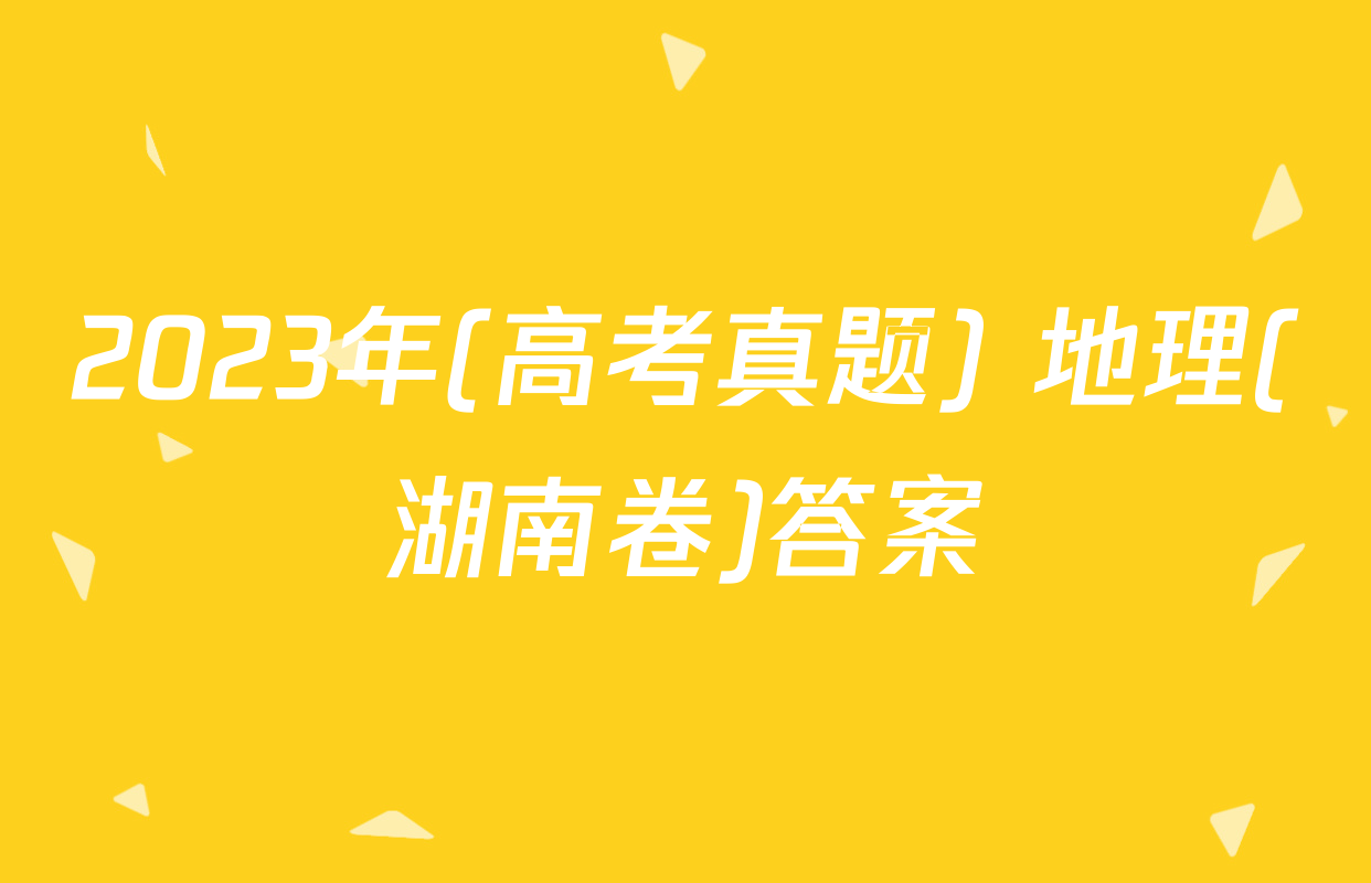 2023年(高考真题) 地理(湖南卷)答案