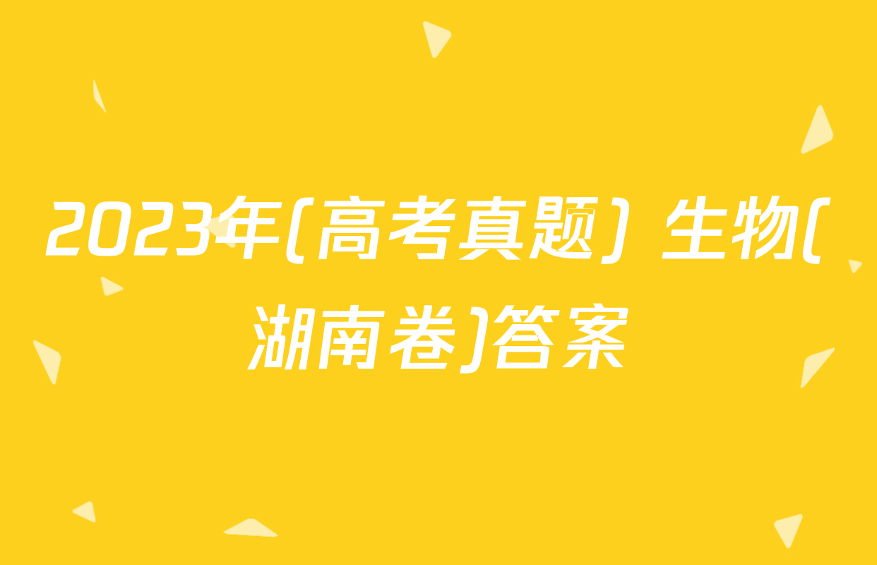 2023年(高考真题) 生物(湖南卷)答案