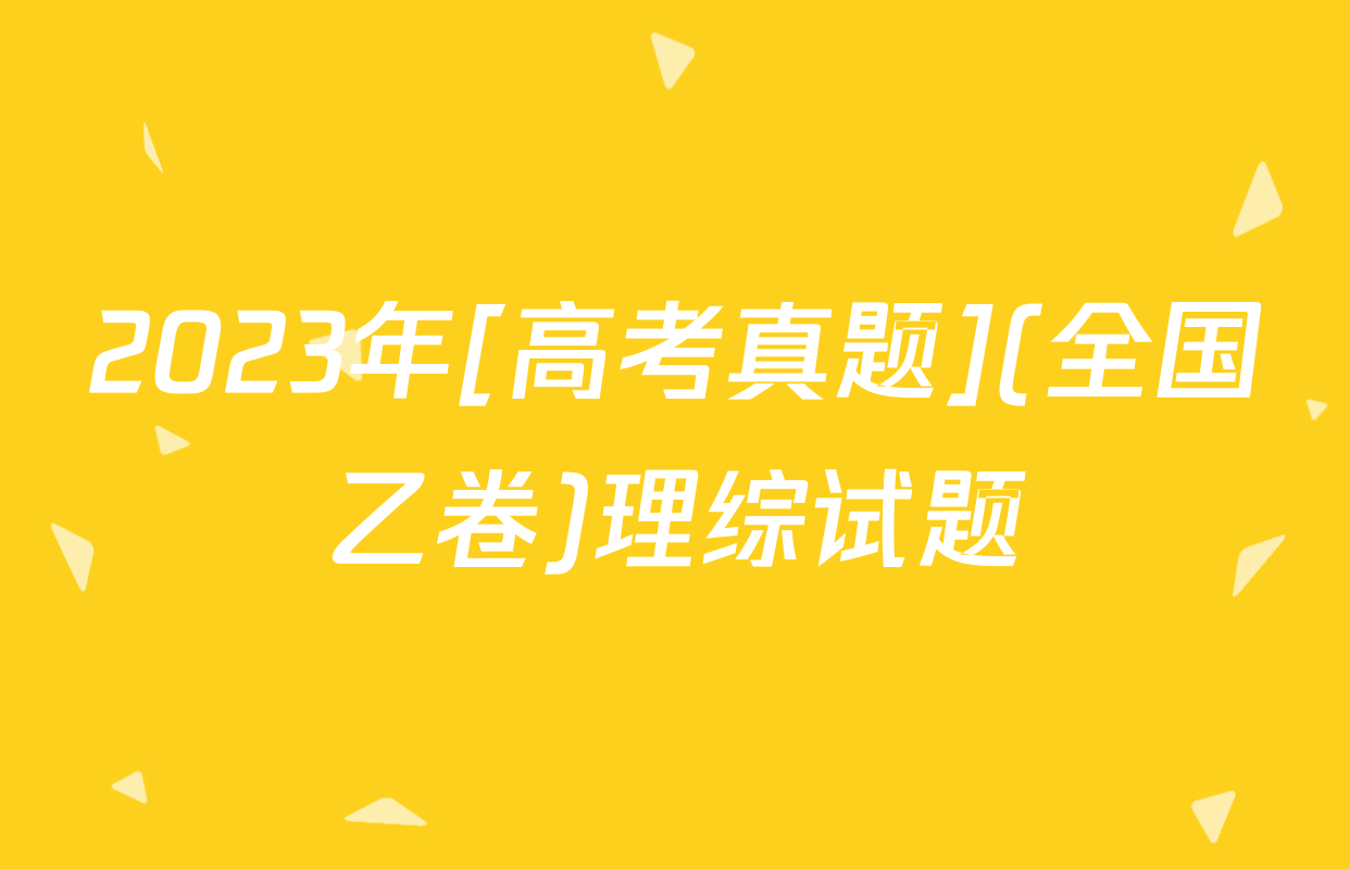2023年[高考真题](全国乙卷)理综试题