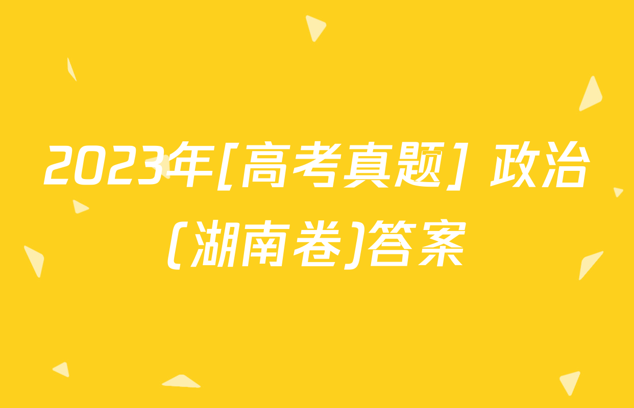 2023年[高考真题] 政治(湖南卷)答案