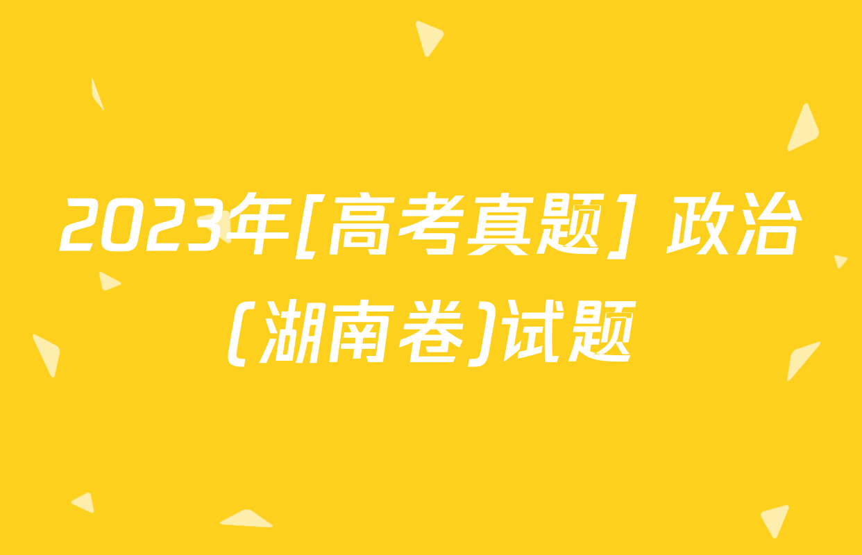 2023年[高考真题] 政治(湖南卷)试题
