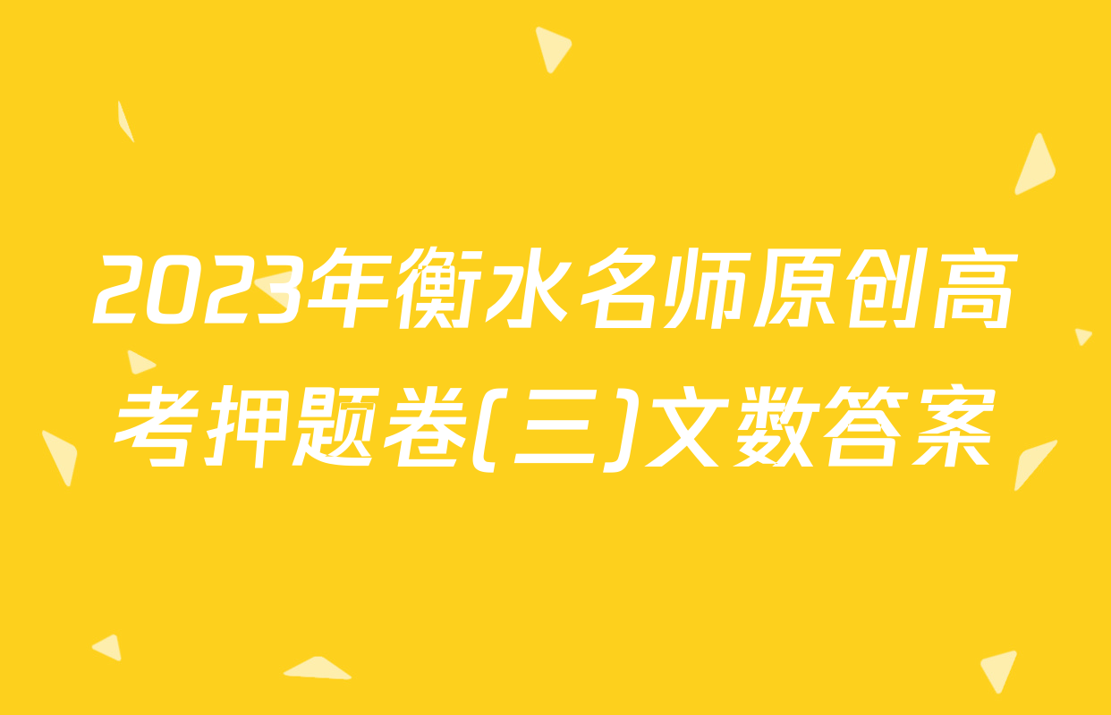 2023年衡水名师原创高考押题卷(三)文数答案