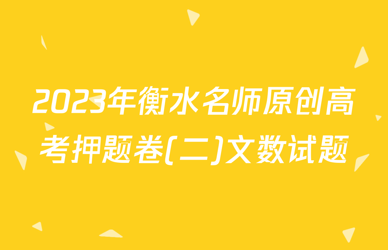 2023年衡水名师原创高考押题卷(二)文数试题