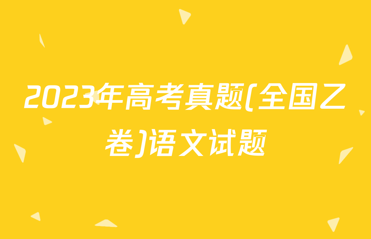 2023年高考真题(全国乙卷)语文试题