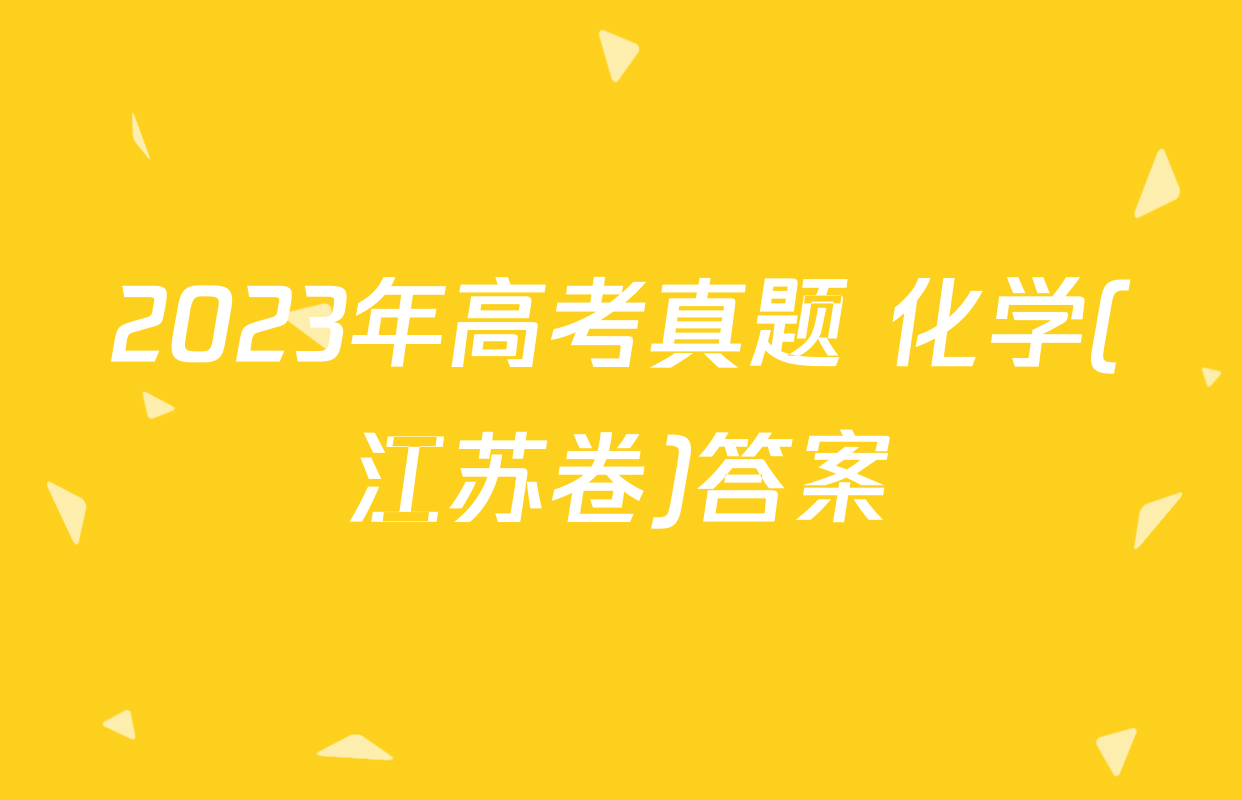2023年高考真题 化学(江苏卷)答案