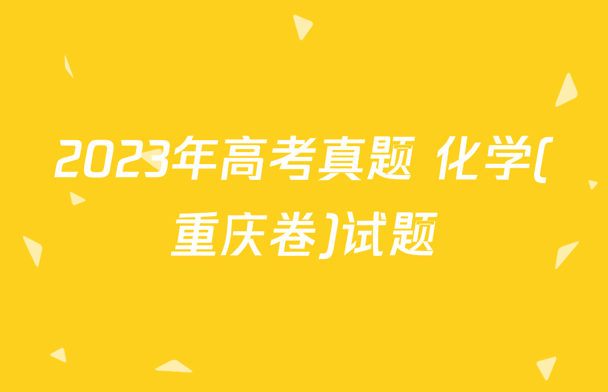 2023年高考真题 化学(重庆卷)试题