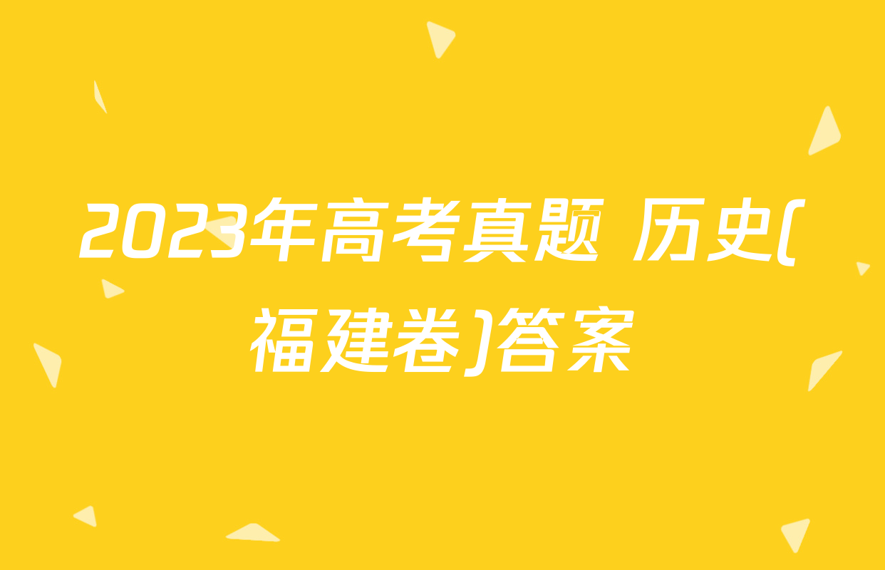 2023年高考真题 历史(福建卷)答案