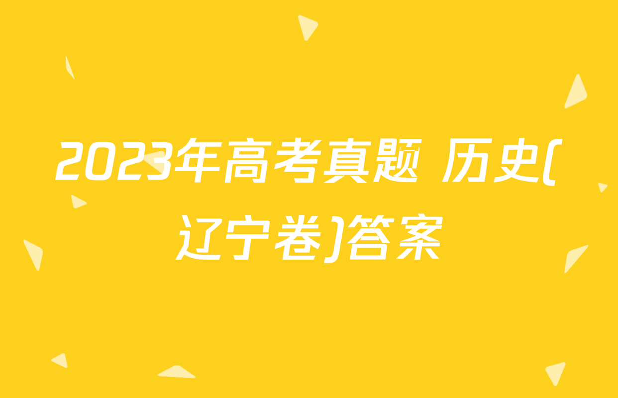 2023年高考真题 历史(辽宁卷)答案