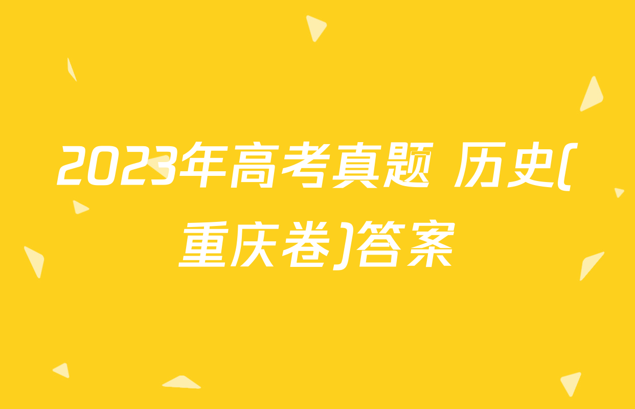 2023年高考真题 历史(重庆卷)答案