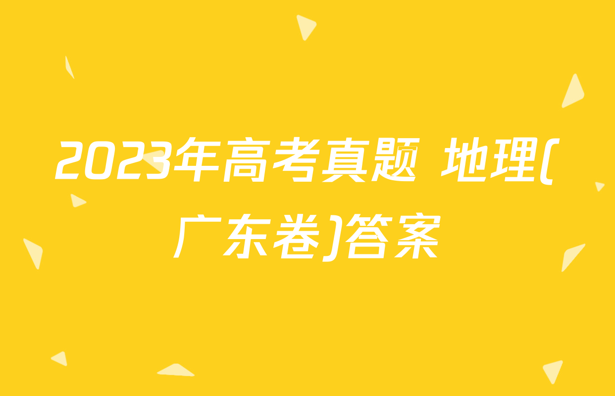 2023年高考真题 地理(广东卷)答案