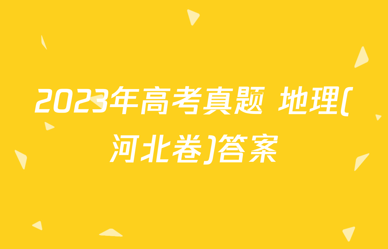 2023年高考真题 地理(河北卷)答案