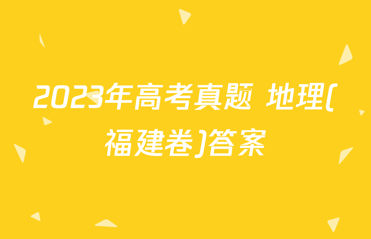 2023年高考真题 地理(福建卷)答案