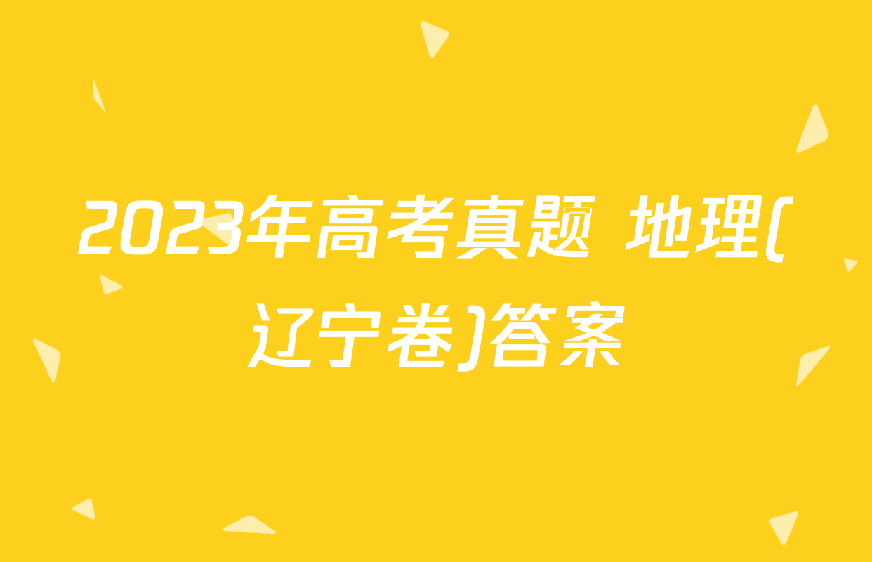 2023年高考真题 地理(辽宁卷)答案