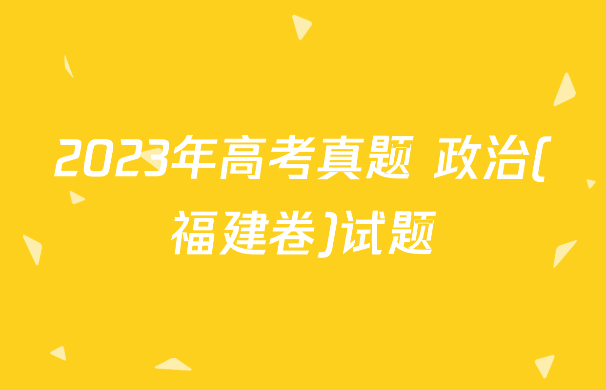 2023年高考真题 政治(福建卷)试题