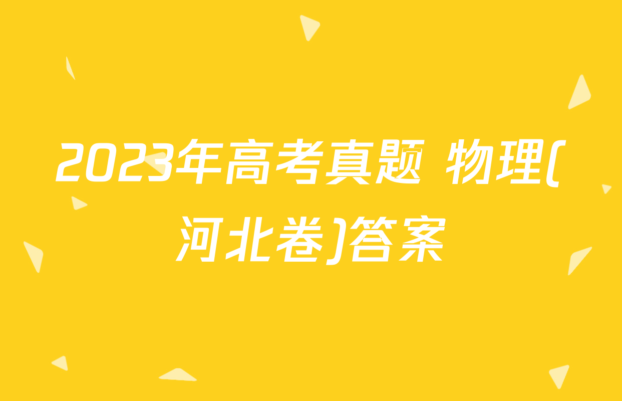 2023年高考真题 物理(河北卷)答案