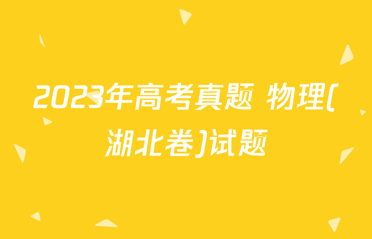 2023年高考真题 物理(湖北卷)试题