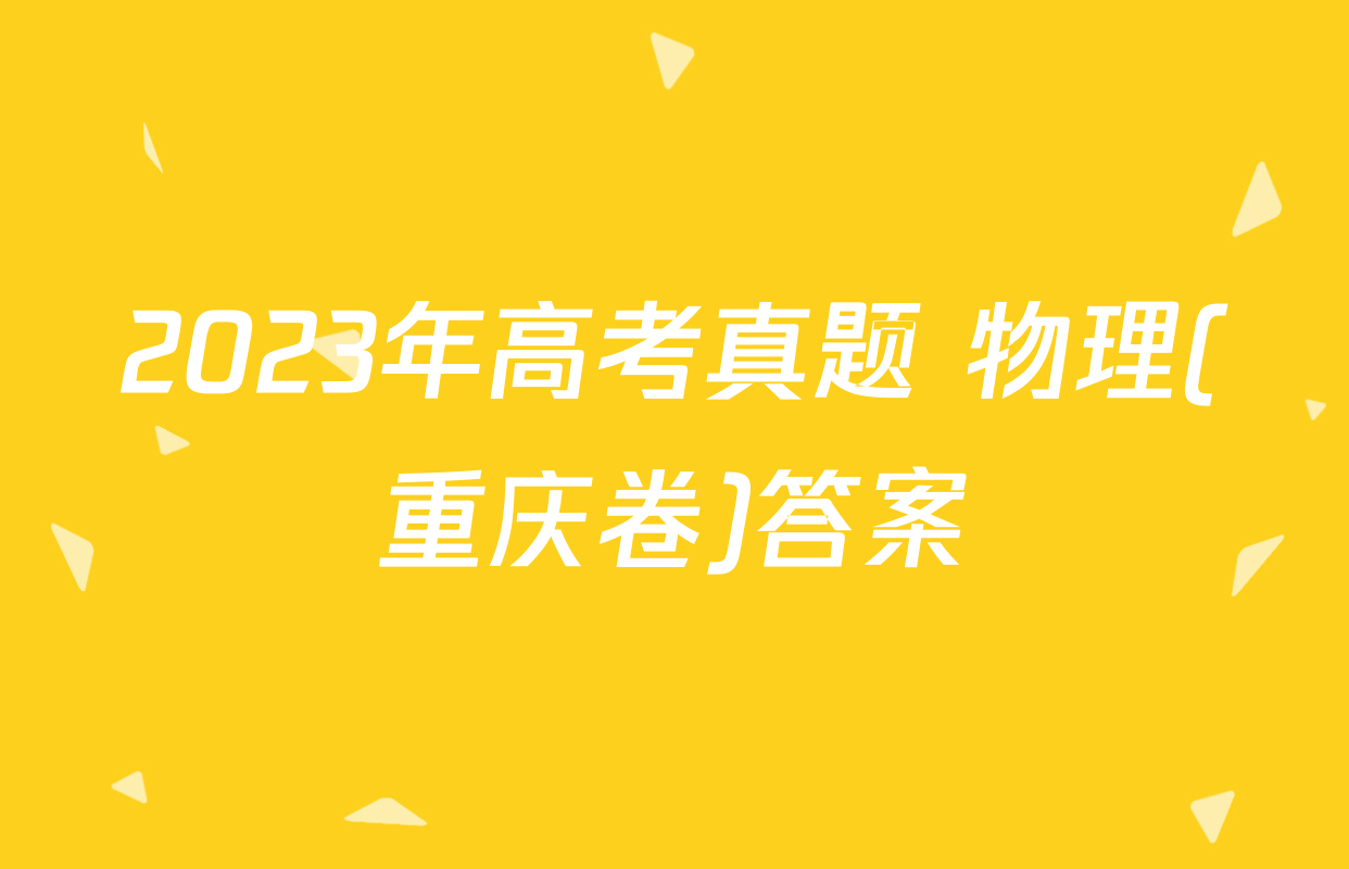 2023年高考真题 物理(重庆卷)答案