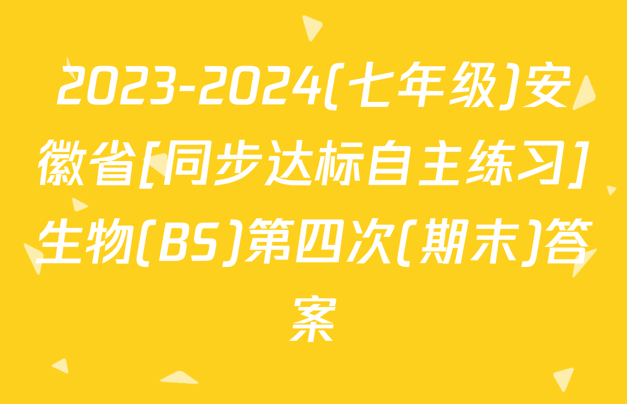 2023-2024(七年级)安徽省[同步达标自主练习]生物(BS)第四次(期末)答案