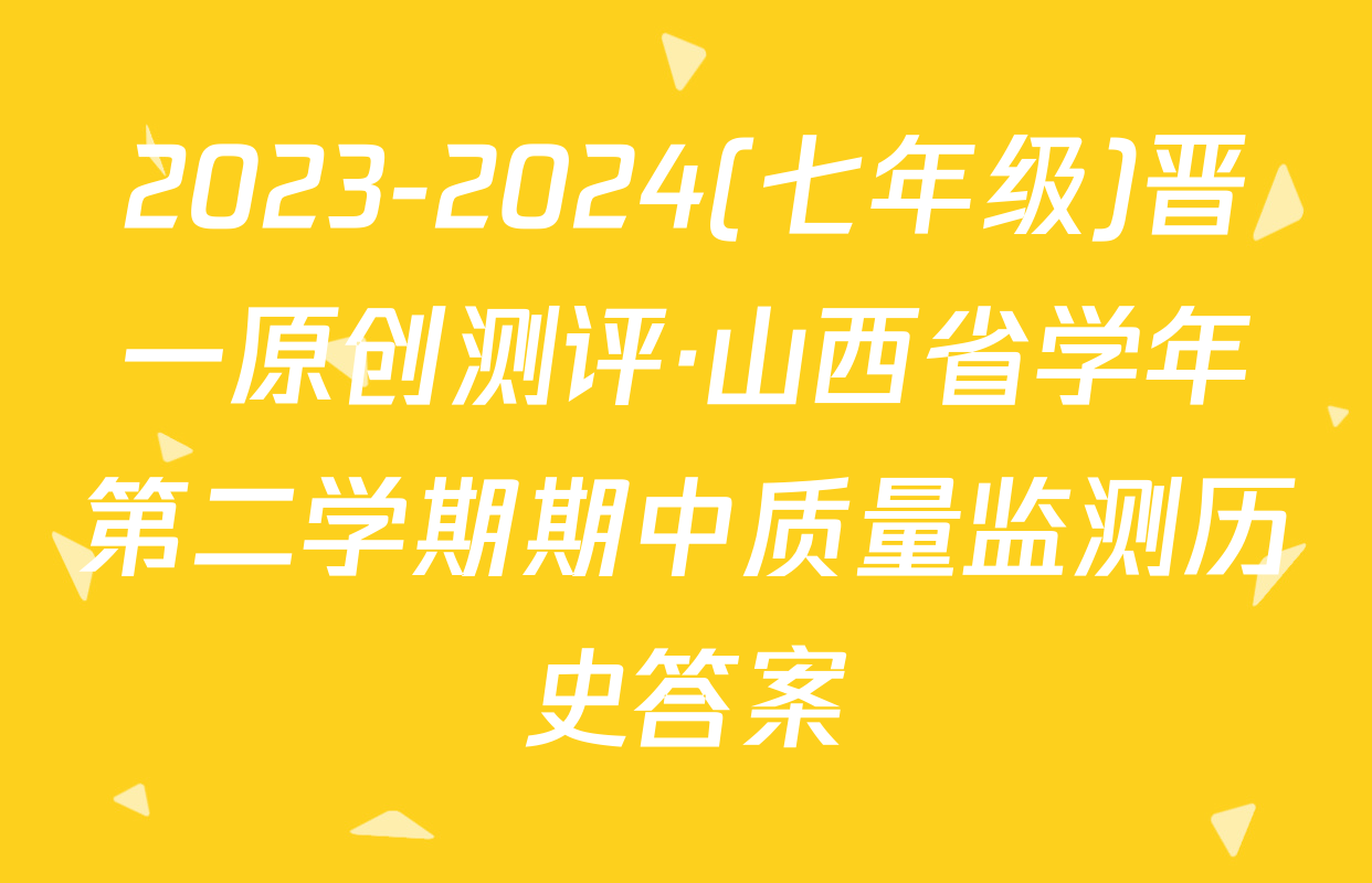 2023-2024(七年级)晋一原创测评·山西省学年第二学期期中质量监测历史答案