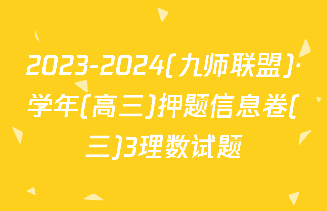 2023-2024(九师联盟)·学年(高三)押题信息卷(三)3理数试题