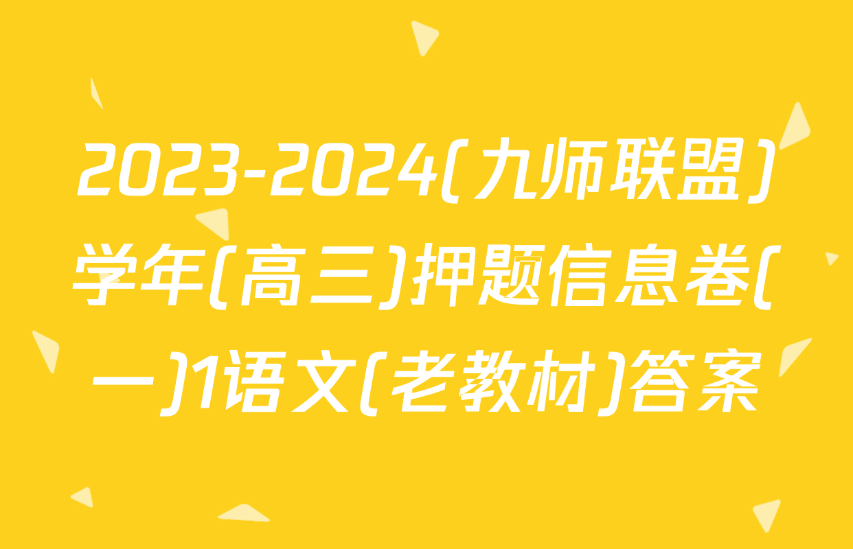2023-2024(九师联盟)学年(高三)押题信息卷(一)1语文(老教材)答案