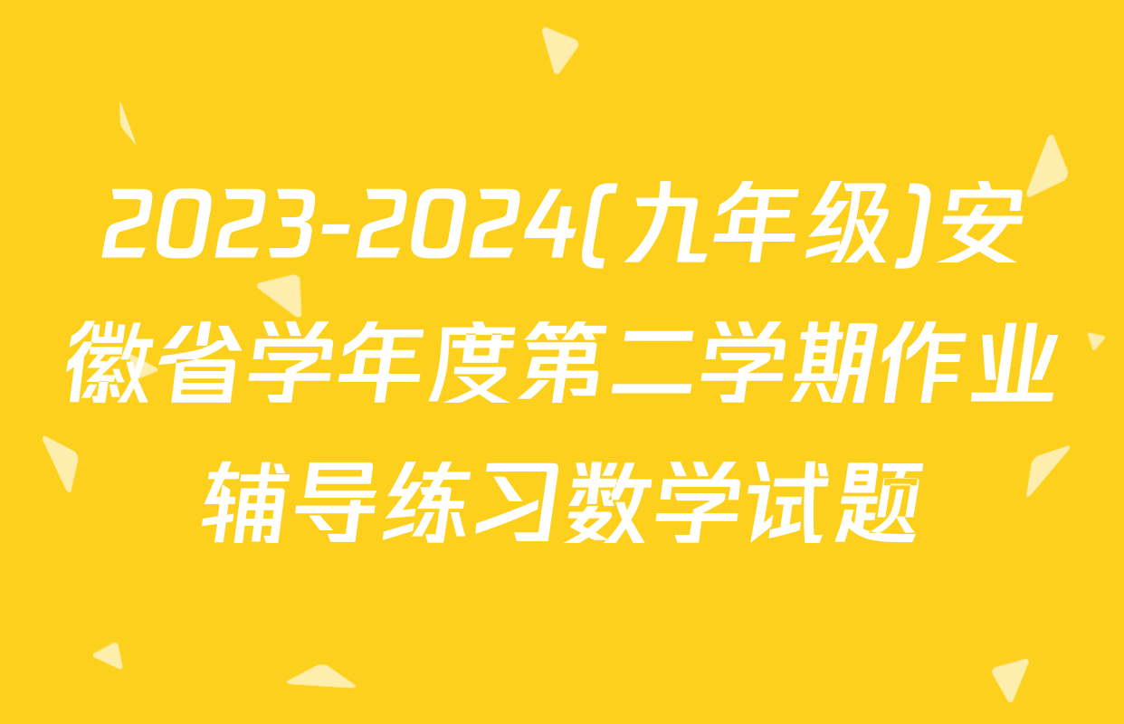2023-2024(九年级)安徽省学年度第二学期作业辅导练习数学试题