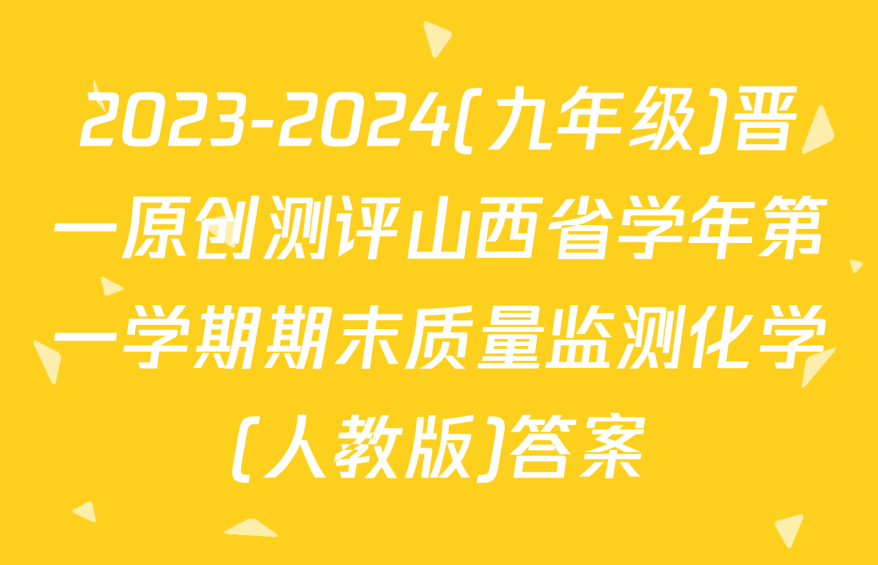 2023-2024(九年级)晋一原创测评山西省学年第一学期期末质量监测化学(人教版)答案