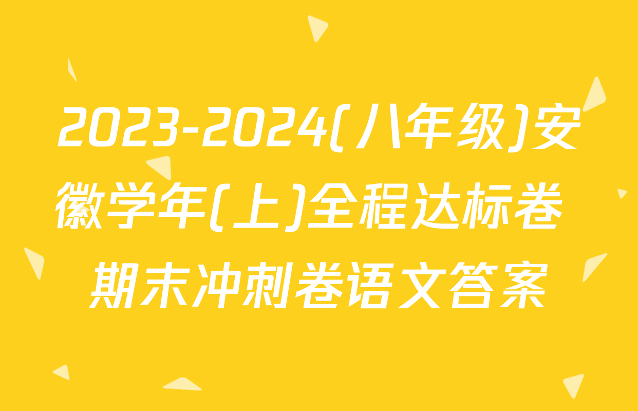 2023-2024(八年级)安徽学年(上)全程达标卷 期末冲刺卷语文答案