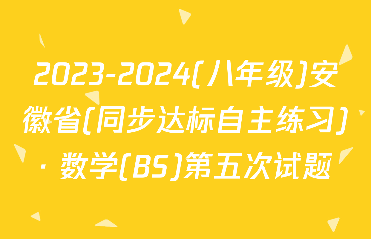 2023-2024(八年级)安徽省(同步达标自主练习)· 数学(BS)第五次试题