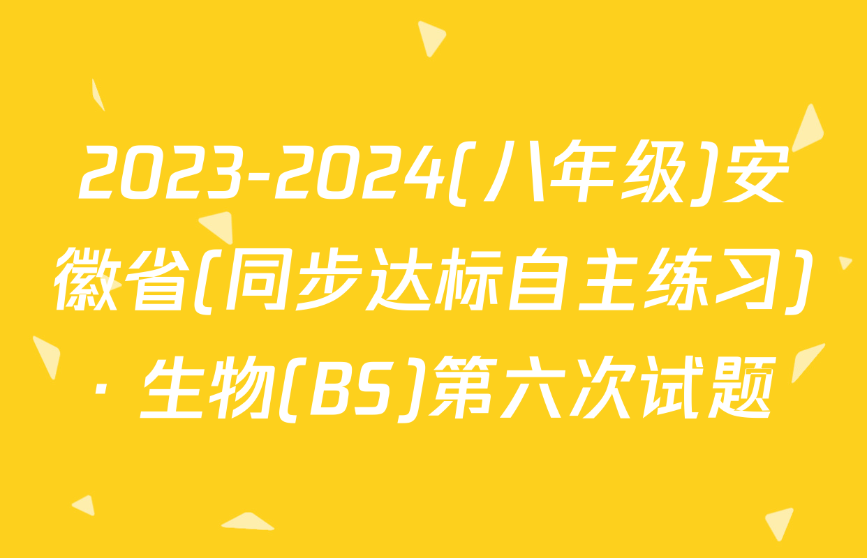 2023-2024(八年级)安徽省(同步达标自主练习)· 生物(BS)第六次试题
