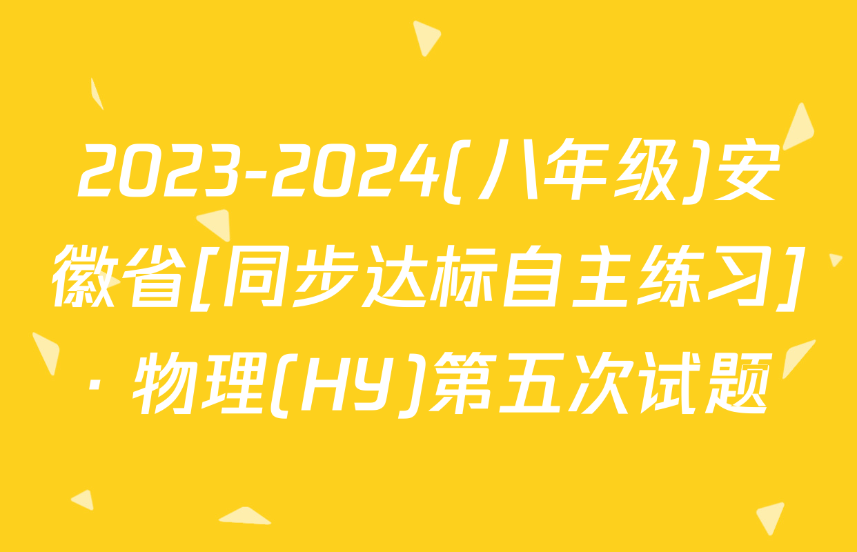 2023-2024(八年级)安徽省[同步达标自主练习]· 物理(HY)第五次试题