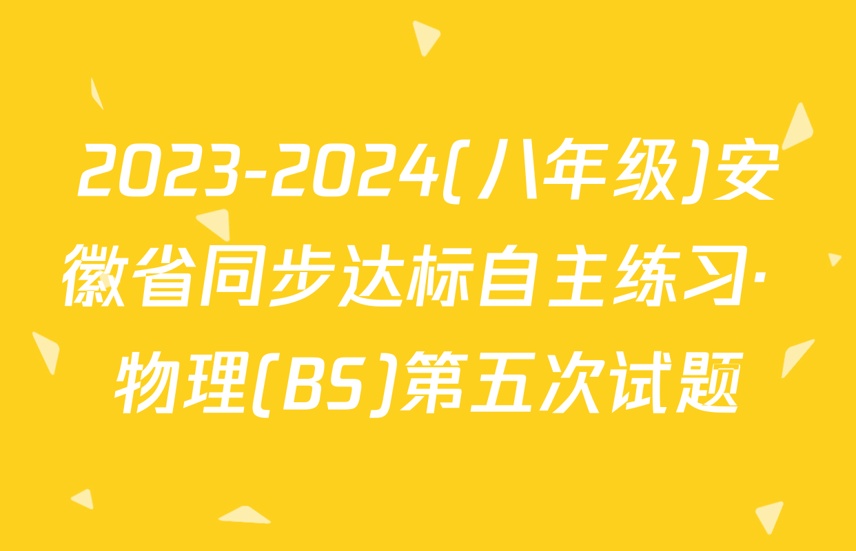 2023-2024(八年级)安徽省同步达标自主练习· 物理(BS)第五次试题