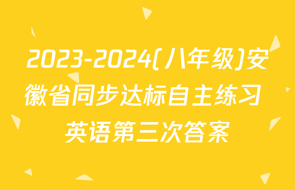 2023-2024(八年级)安徽省同步达标自主练习 英语第三次答案