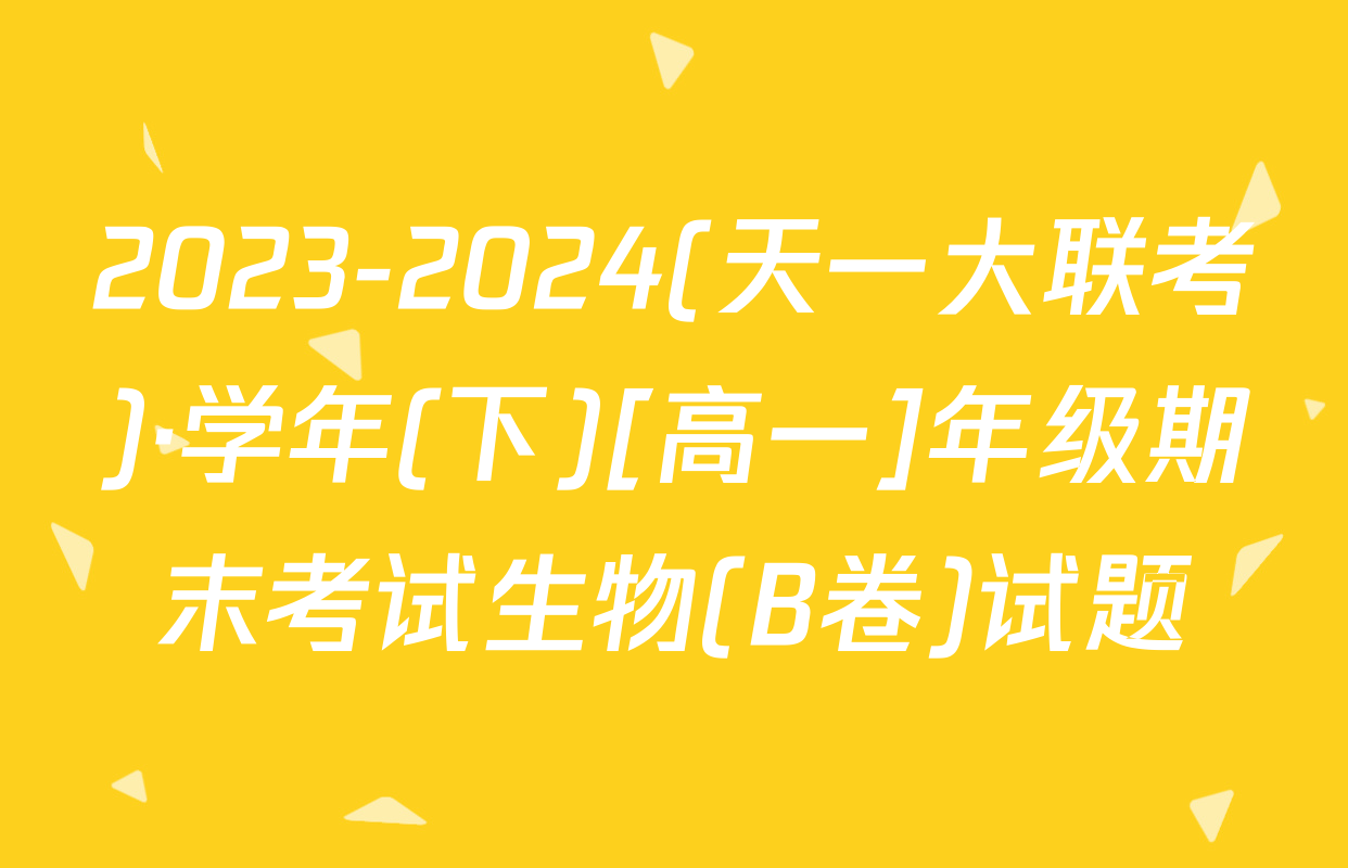 2023-2024(天一大联考)·学年(下)[高一]年级期末考试生物(B卷)试题