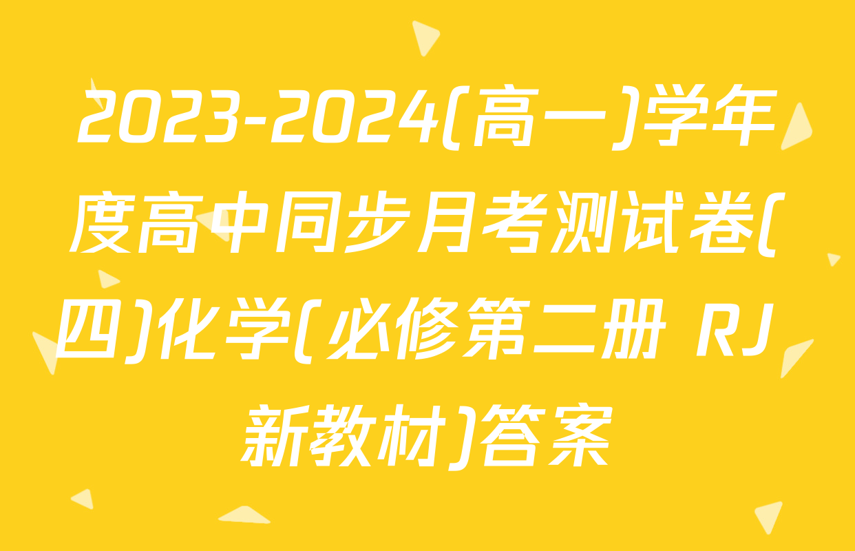2023-2024(高一)学年度高中同步月考测试卷(四)化学(必修第二册 RJ 新教材)答案