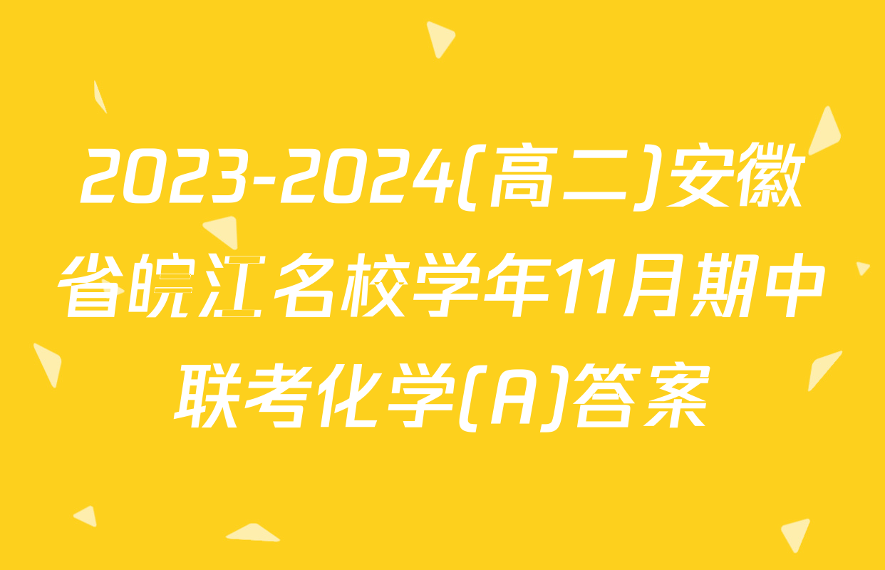 2023-2024(高二)安徽省皖江名校学年11月期中联考化学(A)答案