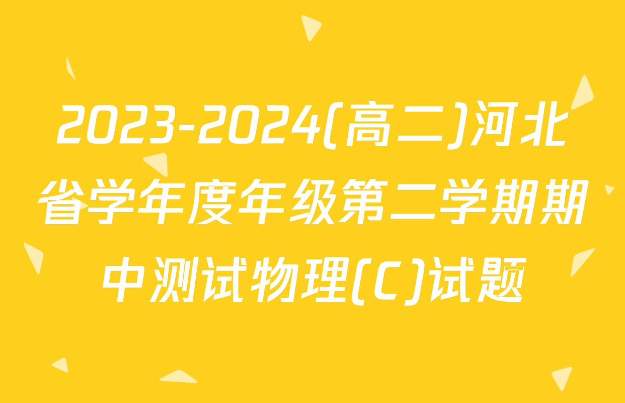 2023-2024(高二)河北省学年度年级第二学期期中测试物理(C)试题