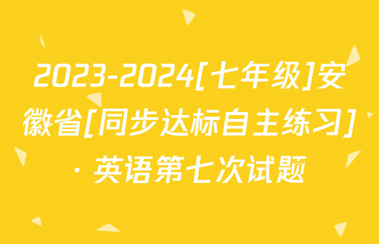 2023-2024[七年级]安徽省[同步达标自主练习]· 英语第七次试题