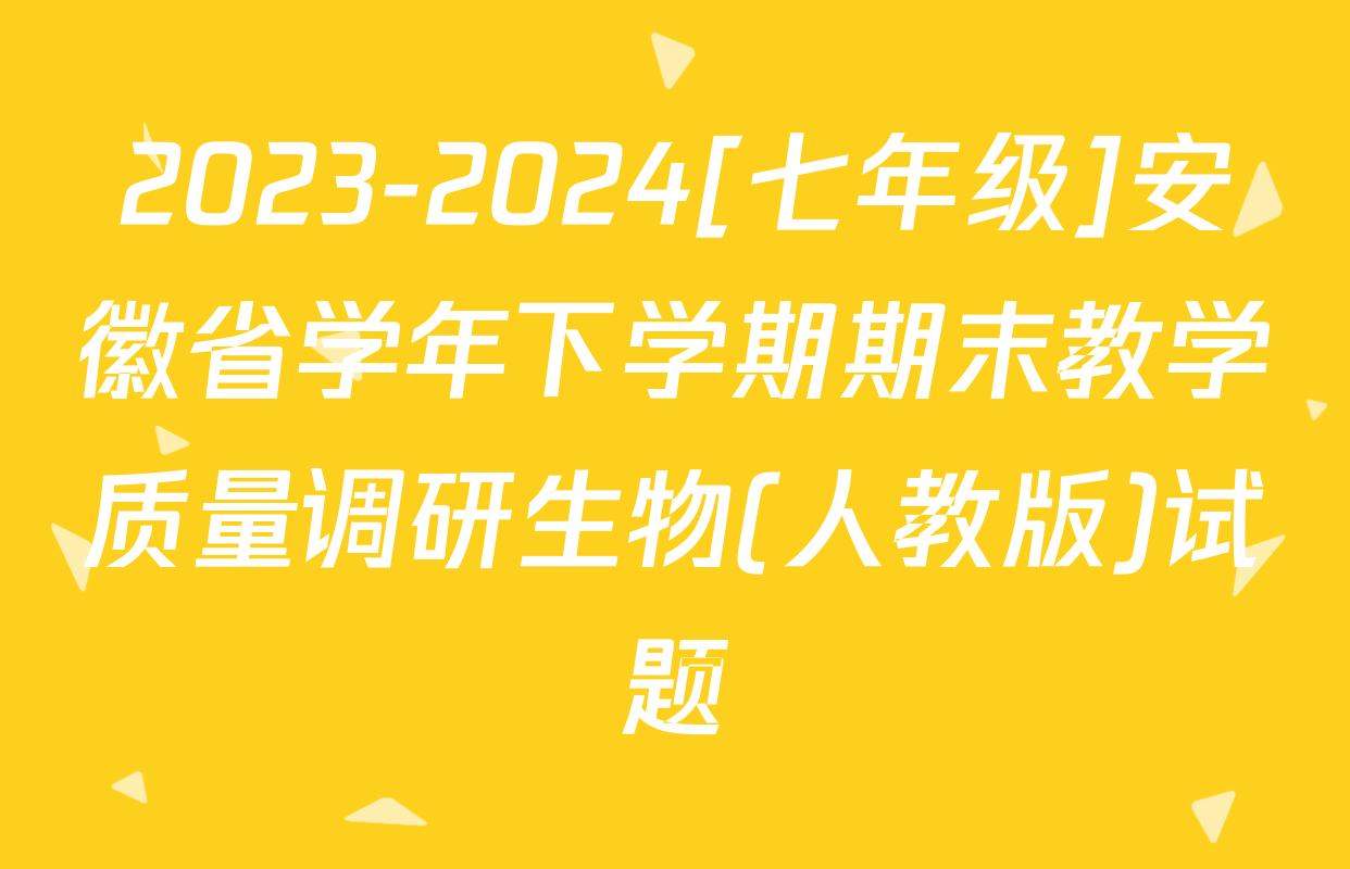 2023-2024[七年级]安徽省学年下学期期末教学质量调研生物(人教版)试题