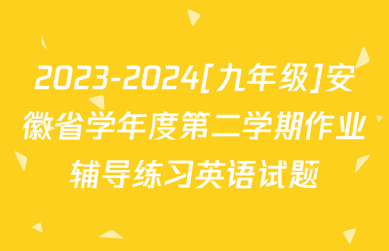 2023-2024[九年级]安徽省学年度第二学期作业辅导练习英语试题