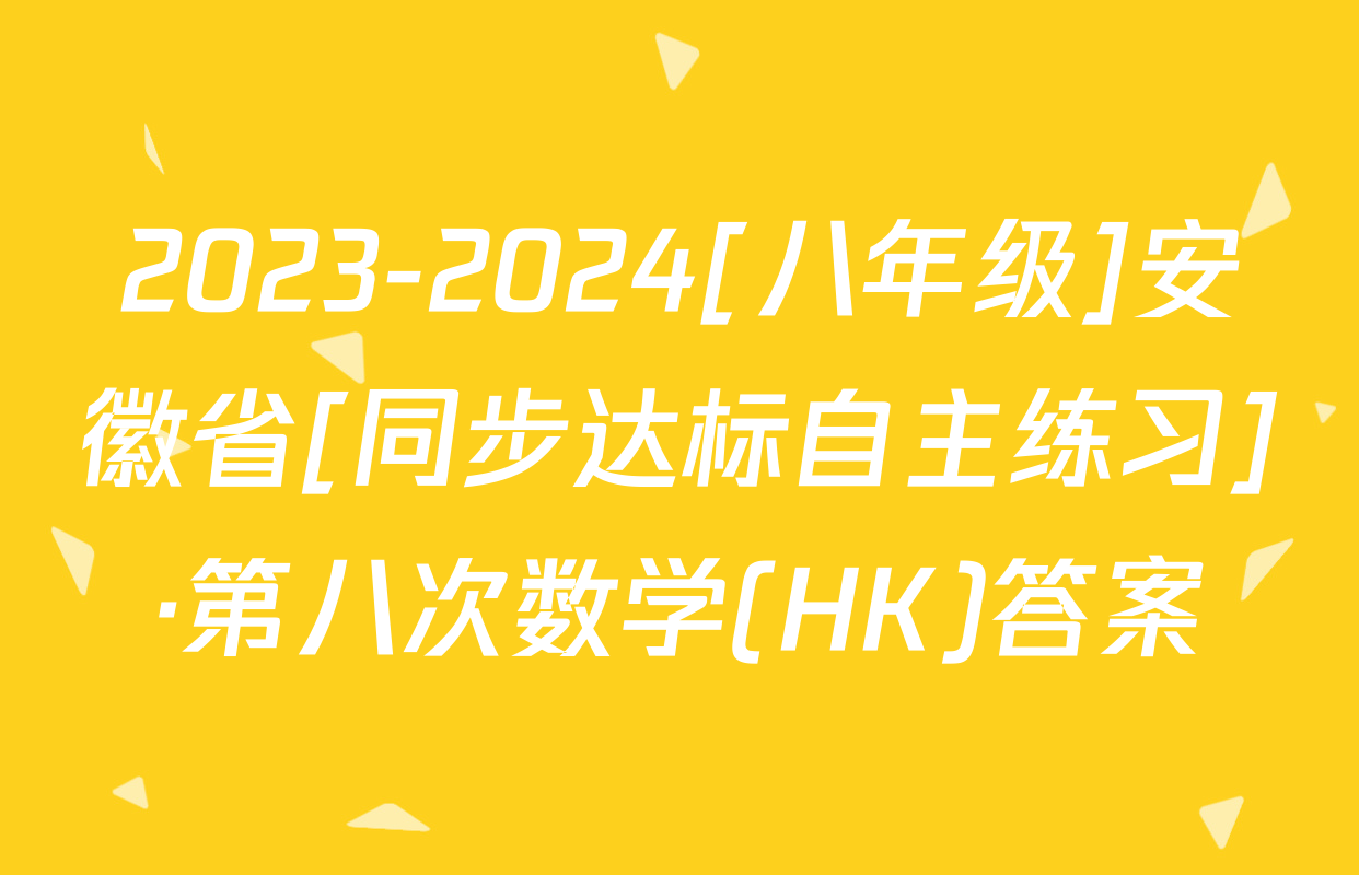 2023-2024[八年级]安徽省[同步达标自主练习]·第八次数学(HK)答案