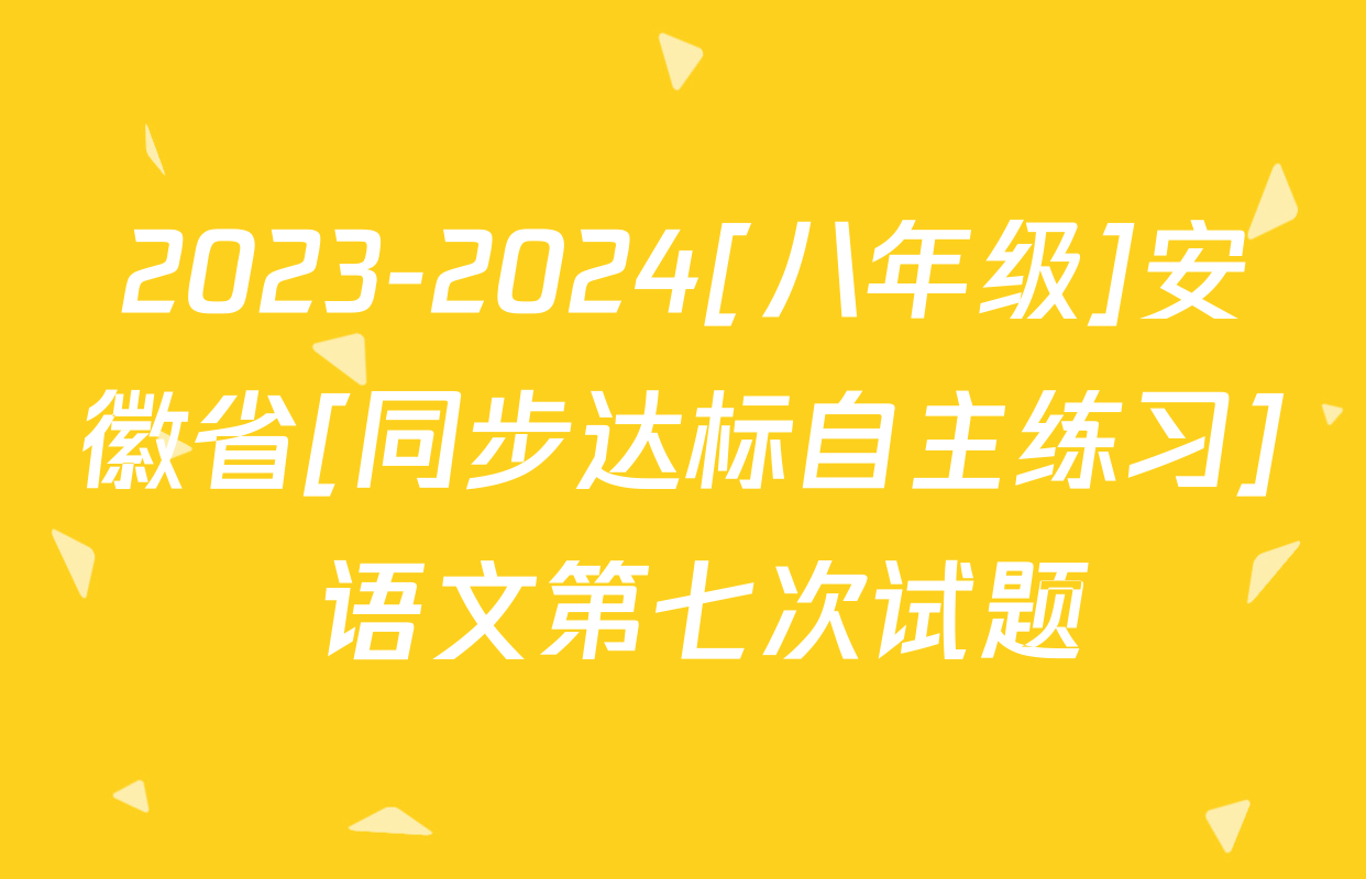 2023-2024[八年级]安徽省[同步达标自主练习] 语文第七次试题
