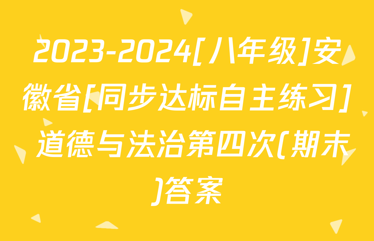 2023-2024[八年级]安徽省[同步达标自主练习] 道德与法治第四次(期末)答案