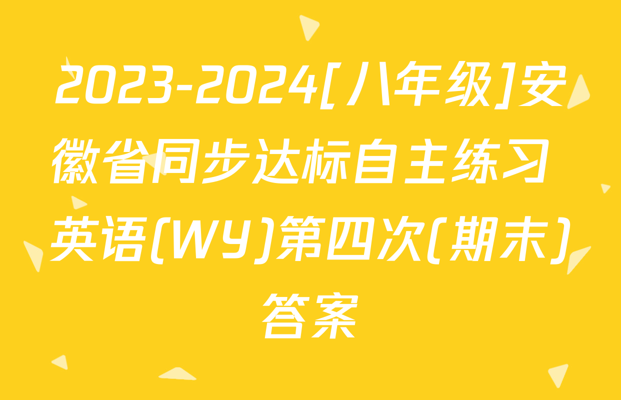 2023-2024[八年级]安徽省同步达标自主练习 英语(WY)第四次(期末)答案