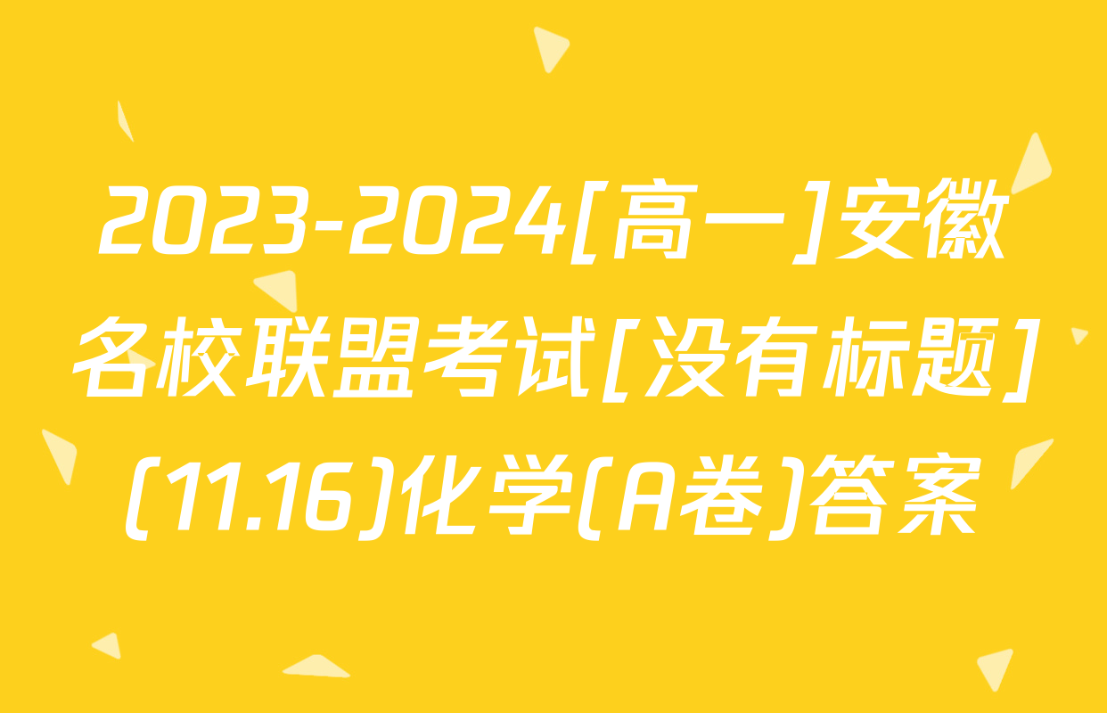 2023-2024[高一]安徽名校联盟考试[没有标题](11.16)化学(A卷)答案