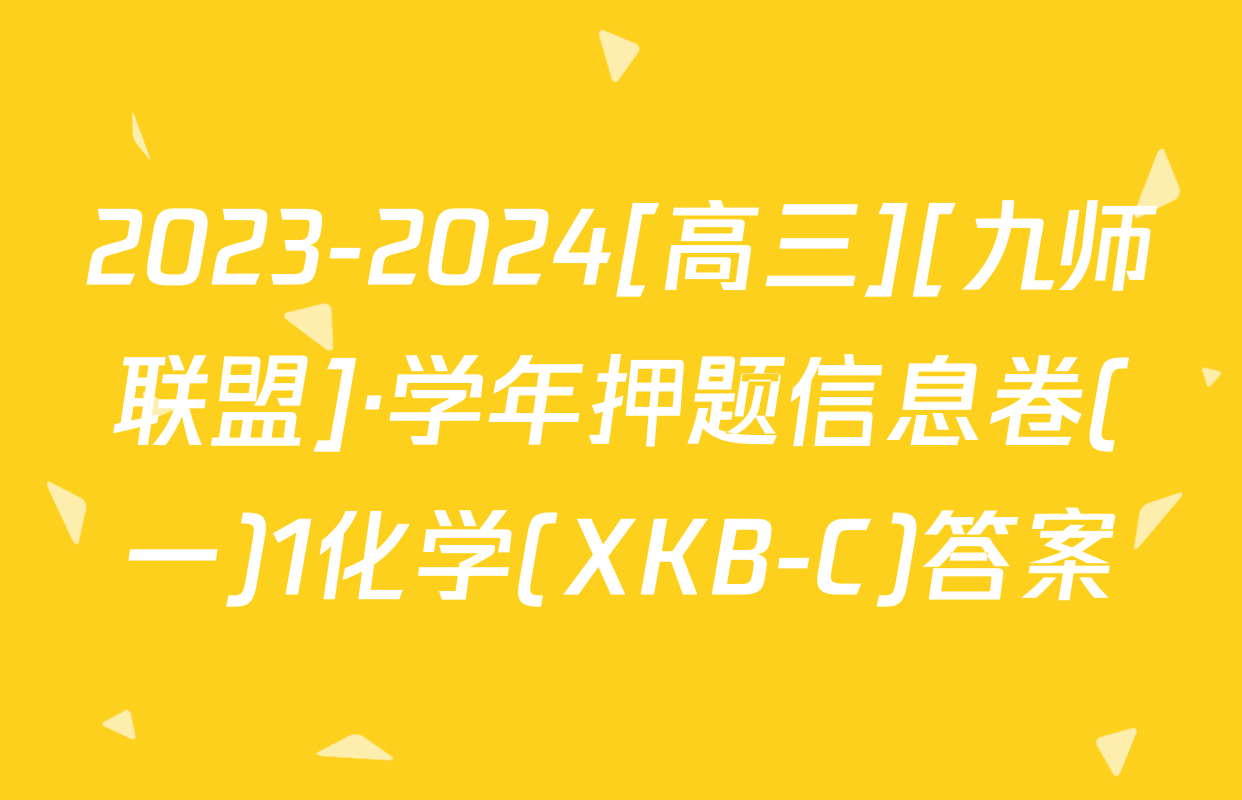 2023-2024[高三][九师联盟]·学年押题信息卷(一)1化学(XKB-C)答案