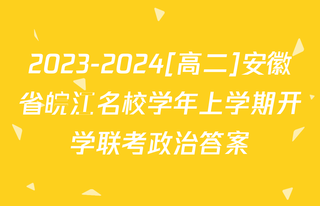 2023-2024[高二]安徽省皖江名校学年上学期开学联考政治答案